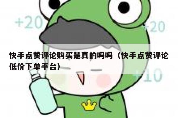 快手点赞评论购买是真的吗吗(快手点赞评论低价下单平台) 第1张 快手点赞评论购买是真的吗吗(快手点赞评论低价下单平台) 第1张