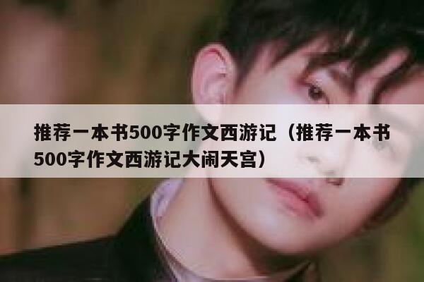 推荐一本书500字作文西游记(推荐一本书500字作文西游记大闹天宫) 第1张 推荐一本书500字作文西游记(推荐一本书500字作文西游记大闹天宫) 第1张