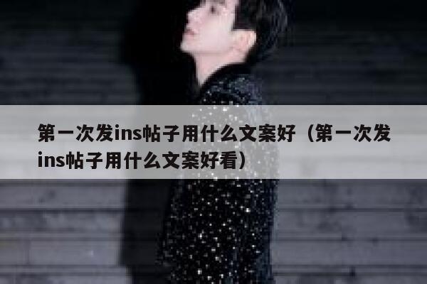 第一次发ins帖子用什么文案好（第一次发ins帖子用什么文案好看） 第1张