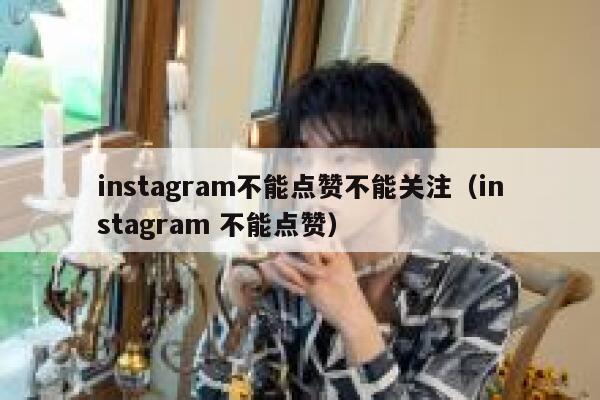 instagram不能点赞不能关注（instagram 不能点赞） 第1张