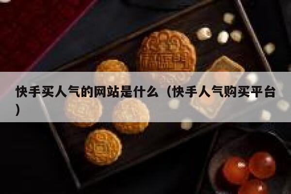快手买人气的网站是什么(快手人气购买平台) 第1张 快手买人气的网站是什么(快手人气购买平台) 第1张