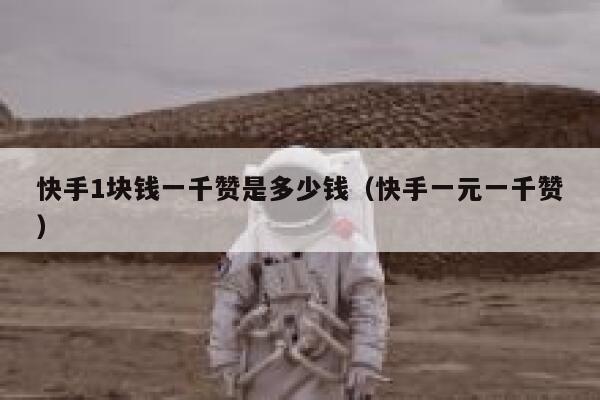 快手1块钱一千赞是多少钱（快手一元一千赞） 第1张