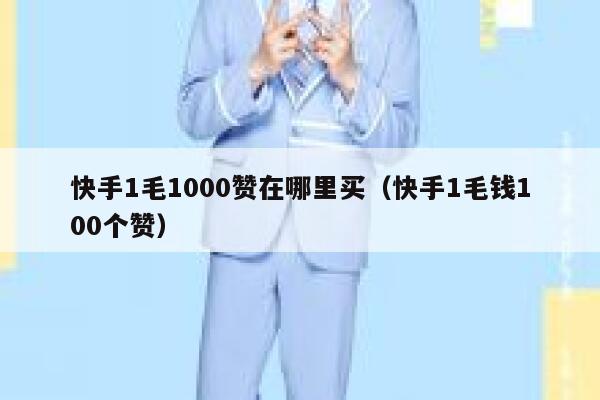 快手1毛1000赞在哪里买（快手1毛钱100个赞） 第1张