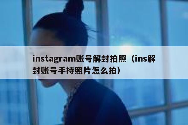 instagram账号解封拍照（ins解封账号手持照片怎么拍） 第1张