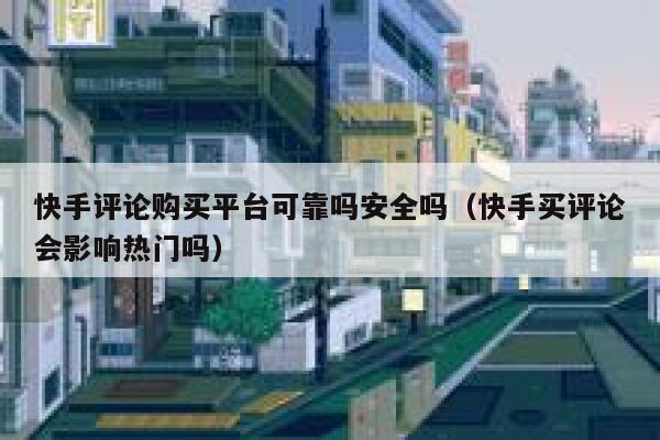 快手评论购买平台可靠吗安全吗（快手买评论会影响热门吗） 第1张