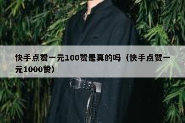 快手点赞一元100赞是真的吗（快手点赞一元1000赞） 第1张