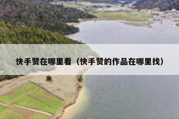 快手赞在哪里看（快手赞的作品在哪里找） 第1张