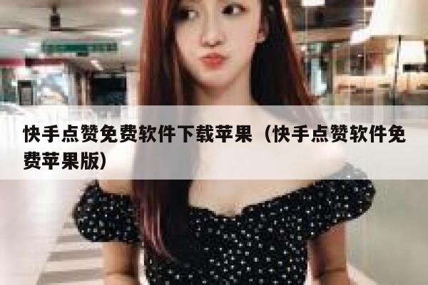 快手点赞免费软件下载苹果（快手点赞软件免费苹果版） 第1张