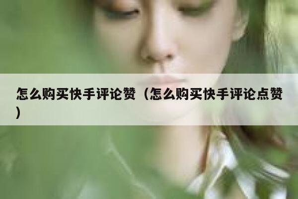怎么购买快手评论赞（怎么购买快手评论点赞） 第1张