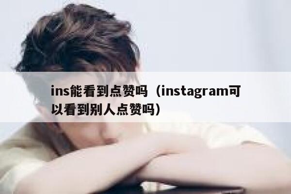 ins能看到点赞吗（instagram可以看到别人点赞吗） 第1张