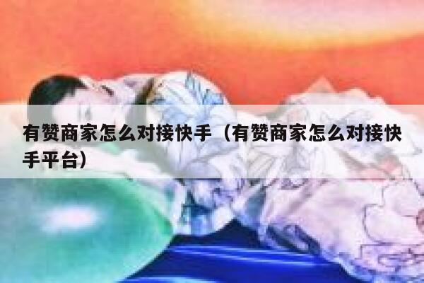 有赞商家怎么对接快手（有赞商家怎么对接快手平台） 第1张
