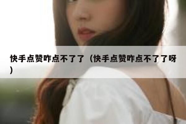 快手点赞咋点不了了（快手点赞咋点不了了呀） 第1张
