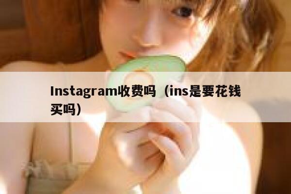 Instagram收费吗（ins是要花钱买吗） 第1张