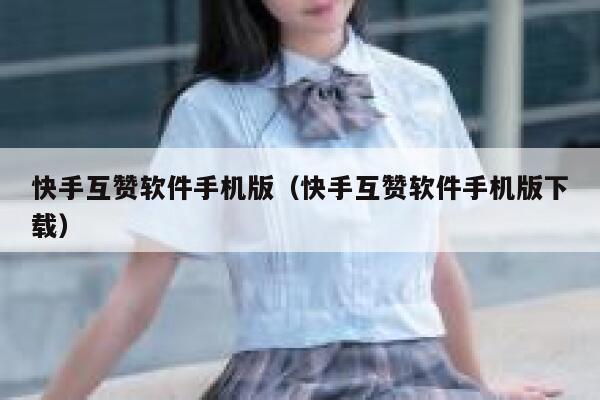 快手互赞软件手机版(快手互赞软件手机版下载) 第1张 快手互赞软件手机版(快手互赞软件手机版下载) 第1张