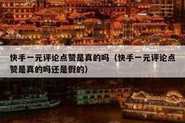 快手一元评论点赞是真的吗（快手一元评论点赞是真的吗还是假的） 第1张