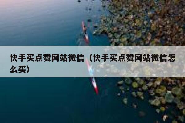 快手买点赞网站微信（快手买点赞网站微信怎么买） 第1张