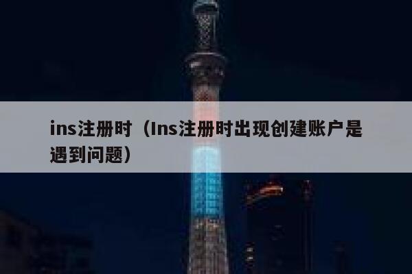 ins注册时（Ins注册时出现创建账户是遇到问题） 第1张