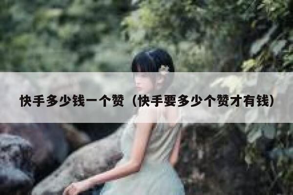 快手多少钱一个赞（快手要多少个赞才有钱） 第1张