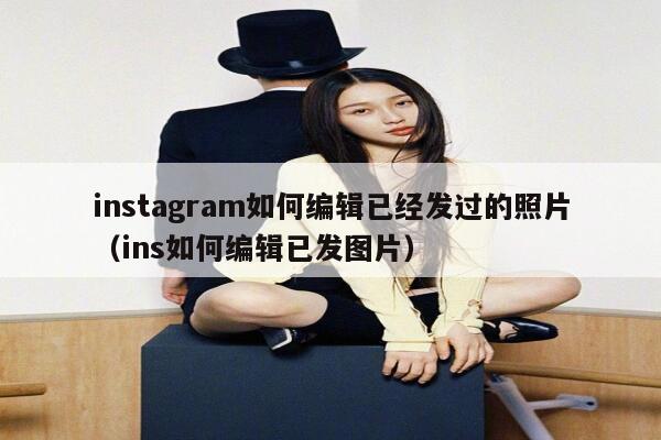 instagram如何编辑已经发过的照片（ins如何编辑已发图片） 第1张