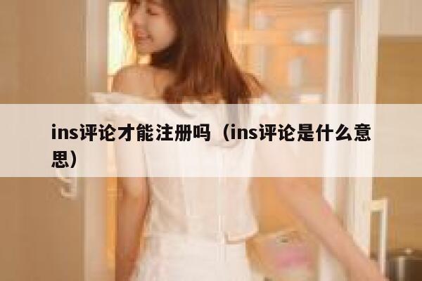 ins评论才能注册吗（ins评论是什么意思） 第1张