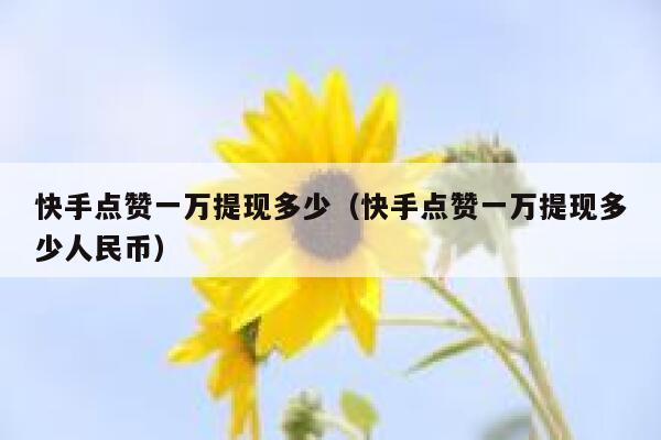 快手点赞一万提现多少（快手点赞一万提现多少人民币） 第1张