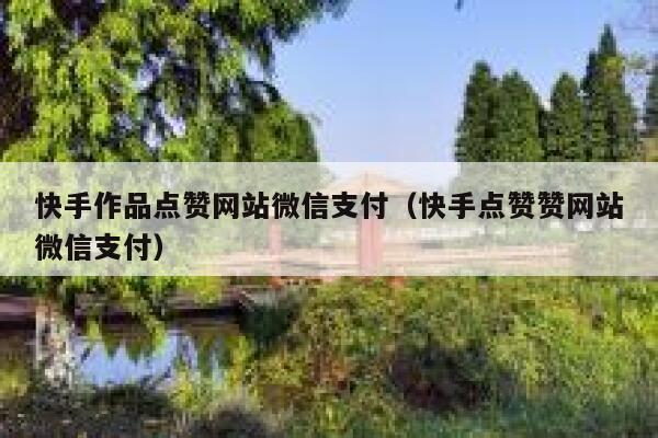 快手作品点赞网站微信支付(快手点赞赞网站微信支付) 第1张 快手作品点赞网站微信支付(快手点赞赞网站微信支付) 第1张