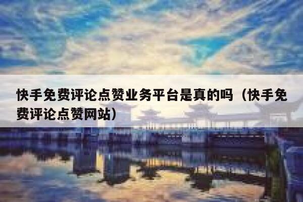 快手免费评论点赞业务平台是真的吗（快手免费评论点赞网站） 第1张