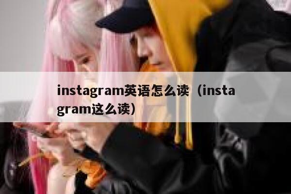 instagram英语怎么读（instagram这么读） 第1张