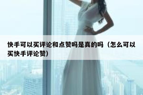 快手可以买评论和点赞吗是真的吗(怎么可以买快手评论赞) 第1张 快手可以买评论和点赞吗是真的吗(怎么可以买快手评论赞) 第1张