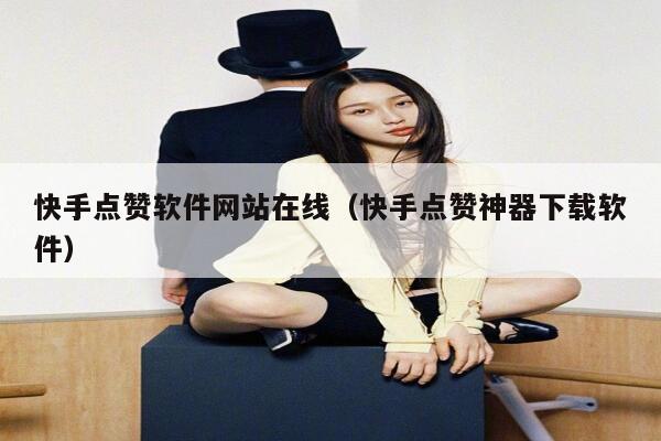 快手点赞软件网站在线（快手点赞神器下载软件） 第1张