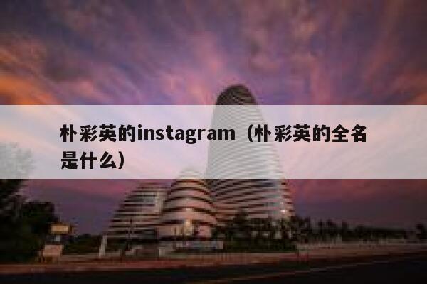 朴彩英的instagram（朴彩英的全名是什么） 第1张