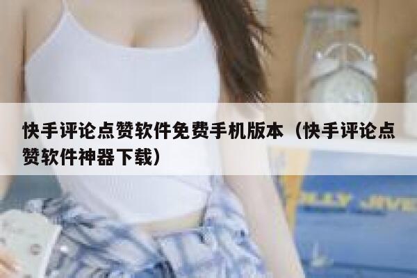 快手评论点赞软件免费手机版本（快手评论点赞软件神器下载） 第1张