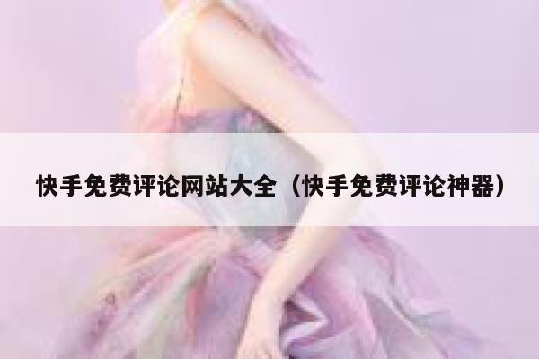 快手免费评论网站大全（快手免费评论神器） 第1张
