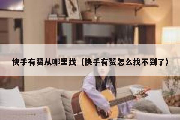 快手有赞从哪里找（快手有赞怎么找不到了） 第1张