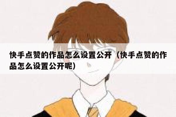 快手点赞的作品怎么设置公开(快手点赞的作品怎么设置公开呢) 第1张 快手点赞的作品怎么设置公开(快手点赞的作品怎么设置公开呢) 第1张