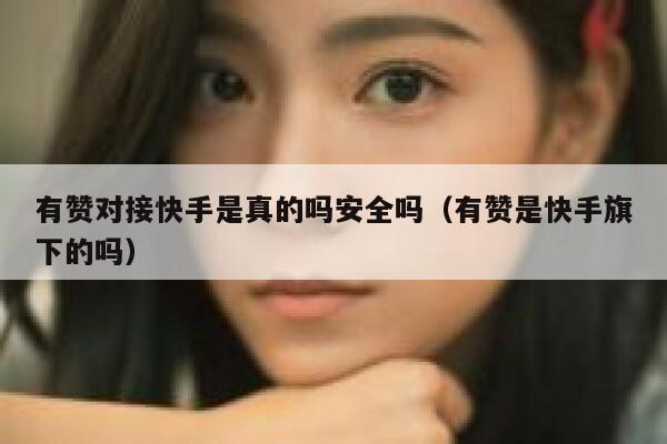 有赞对接快手是真的吗安全吗(有赞是快手旗下的吗) 第1张 有赞对接快手是真的吗安全吗(有赞是快手旗下的吗) 第1张