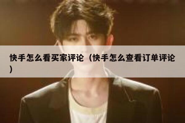 快手怎么看买家评论（快手怎么查看订单评论） 第1张