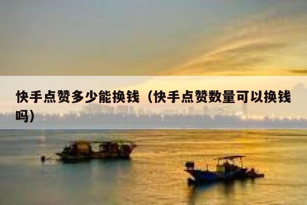 快手点赞多少能换钱(快手点赞数量可以换钱吗) 第1张 快手点赞多少能换钱(快手点赞数量可以换钱吗) 第1张