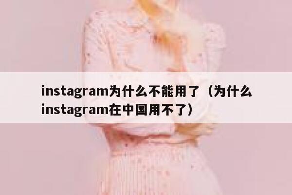 instagram为什么不能用了(为什么instagram在中国用不了) 第1张 instagram为什么不能用了(为什么instagram在中国用不了) 第1张
