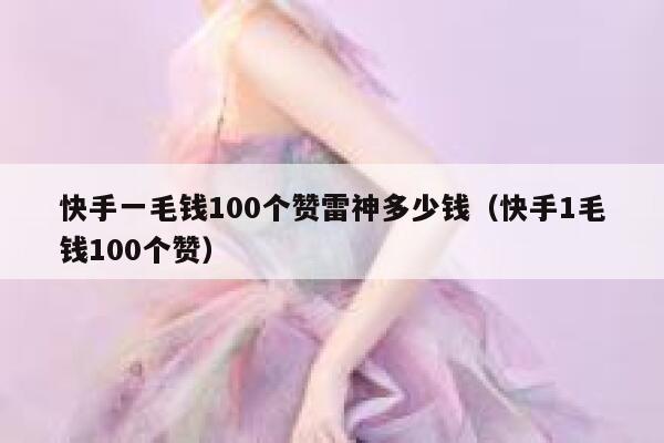 快手一毛钱100个赞雷神多少钱(快手1毛钱100个赞) 第1张 快手一毛钱100个赞雷神多少钱(快手1毛钱100个赞) 第1张