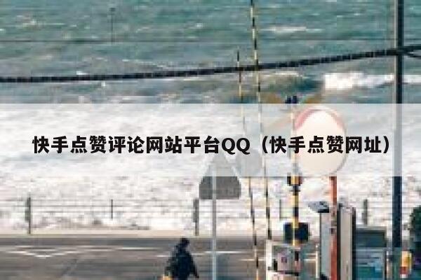 快手点赞评论网站平台QQ（快手点赞网址） 第1张