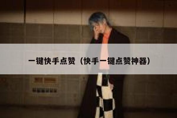 一键快手点赞（快手一键点赞神器） 第1张