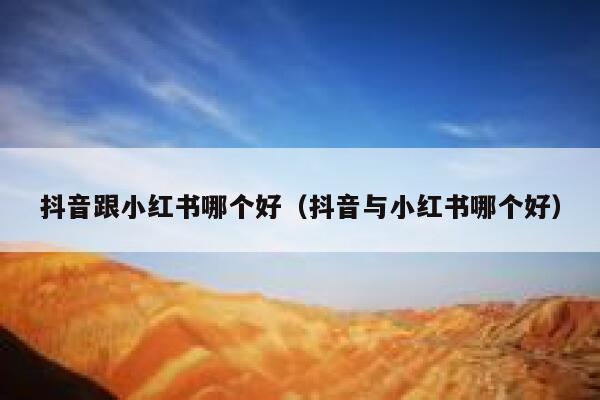 抖音跟小红书哪个好（抖音与小红书哪个好） 第1张