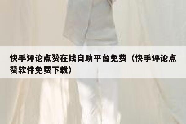 快手评论点赞在线自助平台免费（快手评论点赞软件免费下载） 第1张