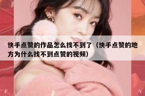 快手点赞的作品怎么找不到了（快手点赞的地方为什么找不到点赞的视频） 第1张