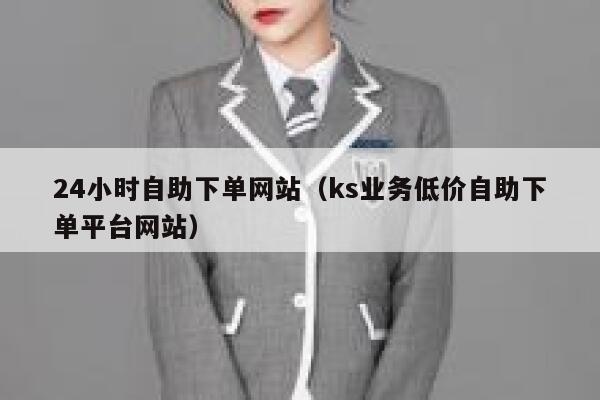24小时自助下单网站（ks业务低价自助下单平台网站） 第1张