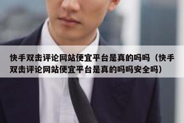 快手双击评论网站便宜平台是真的吗吗（快手双击评论网站便宜平台是真的吗吗安全吗） 第1张
