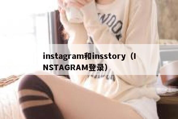 instagram和insstory（INSTAGRAM登录） 第1张