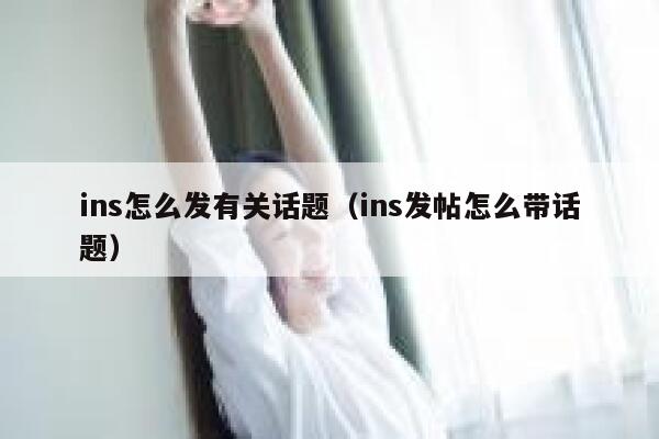 ins怎么发有关话题（ins发帖怎么带话题） 第1张