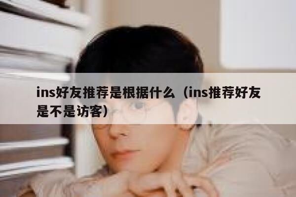 ins好友推荐是根据什么（ins推荐好友是不是访客） 第1张
